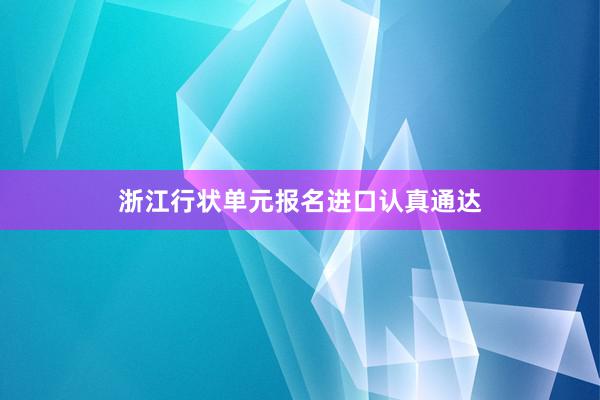 浙江行状单元报名进口认真通达